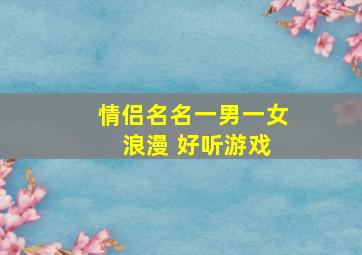 情侣名名一男一女 浪漫 好听游戏